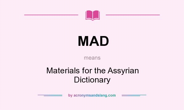What does MAD mean? It stands for Materials for the Assyrian Dictionary