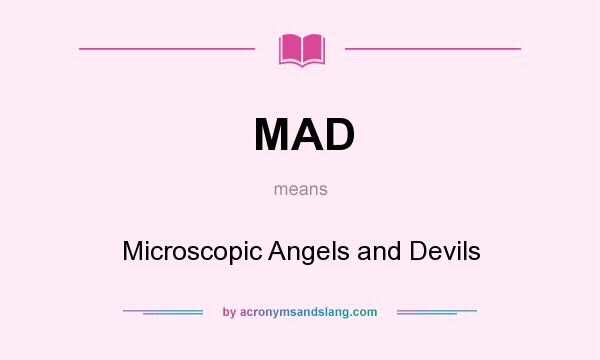 What does MAD mean? It stands for Microscopic Angels and Devils
