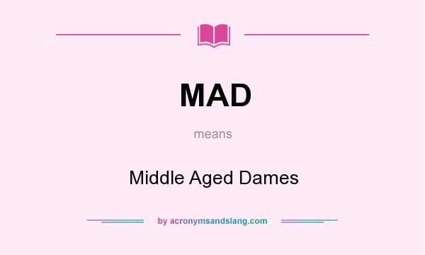 What does MAD mean? It stands for Middle Aged Dames
