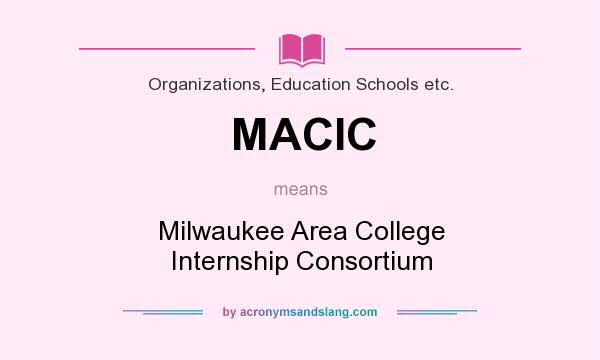 What does MACIC mean? It stands for Milwaukee Area College Internship Consortium