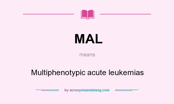 What does MAL mean? It stands for Multiphenotypic acute leukemias