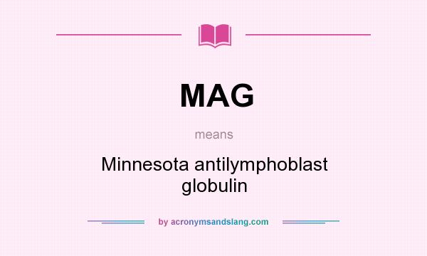 What does MAG mean? It stands for Minnesota antilymphoblast globulin