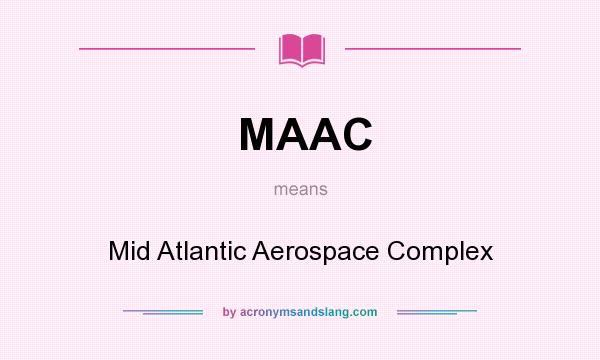 What does MAAC mean? It stands for Mid Atlantic Aerospace Complex