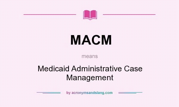 What does MACM mean? It stands for Medicaid Administrative Case Management