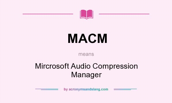 What does MACM mean? It stands for Mircrosoft Audio Compression Manager