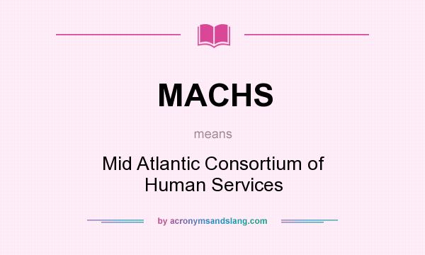 What does MACHS mean? It stands for Mid Atlantic Consortium of Human Services