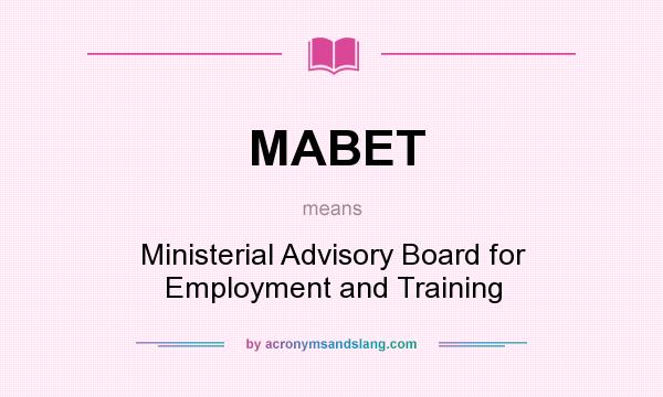 What does MABET mean? It stands for Ministerial Advisory Board for Employment and Training