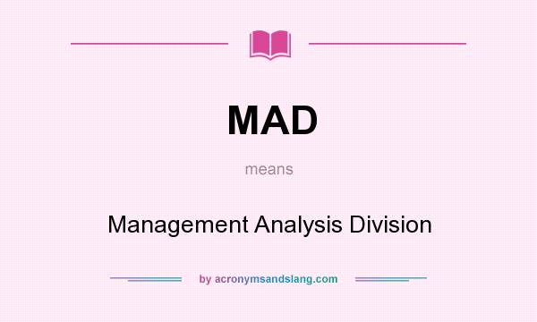 What does MAD mean? It stands for Management Analysis Division