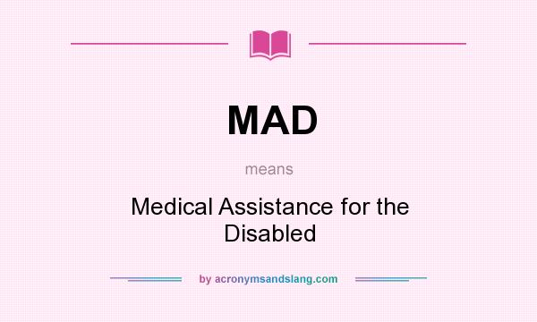 What does MAD mean? It stands for Medical Assistance for the Disabled