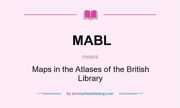 What does MABL mean? It stands for Maps in the Atlases of the British Library