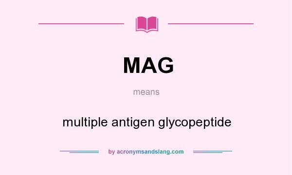 What does MAG mean? It stands for multiple antigen glycopeptide