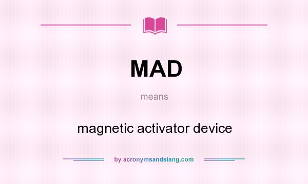 What does MAD mean? It stands for magnetic activator device
