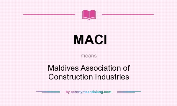 What does MACI mean? It stands for Maldives Association of Construction Industries