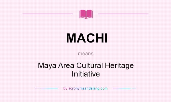 What does MACHI mean? It stands for Maya Area Cultural Heritage Initiative
