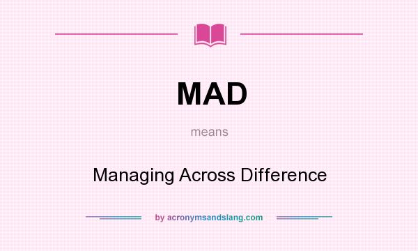 What does MAD mean? It stands for Managing Across Difference
