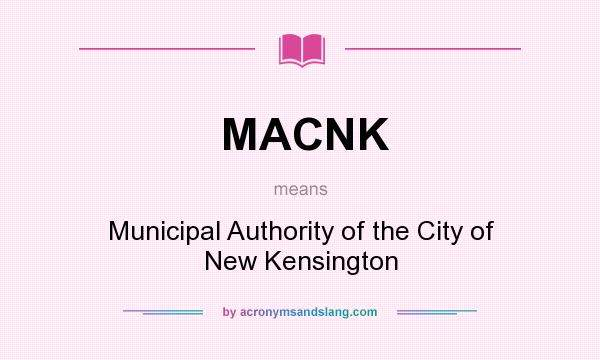 What does MACNK mean? It stands for Municipal Authority of the City of New Kensington