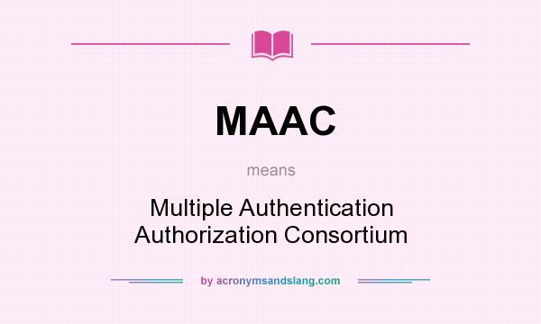What does MAAC mean? It stands for Multiple Authentication Authorization Consortium