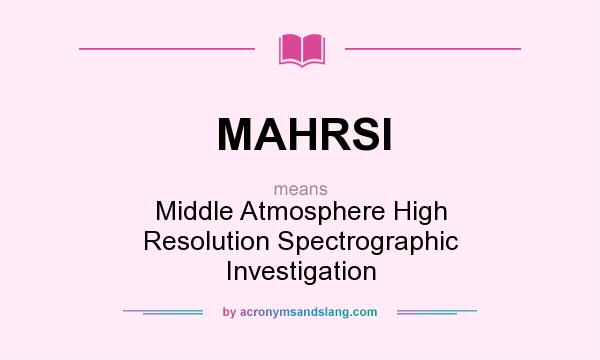 What does MAHRSI mean? It stands for Middle Atmosphere High Resolution Spectrographic Investigation