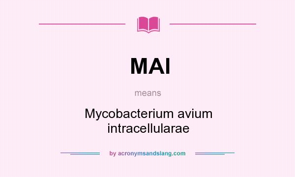 What does MAI mean? It stands for Mycobacterium avium intracellularae