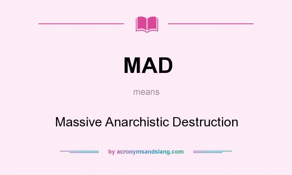 What does MAD mean? It stands for Massive Anarchistic Destruction