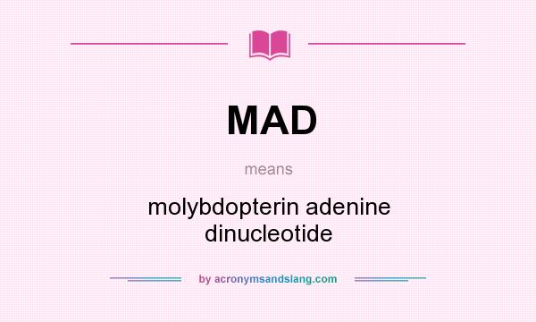 What does MAD mean? It stands for molybdopterin adenine dinucleotide