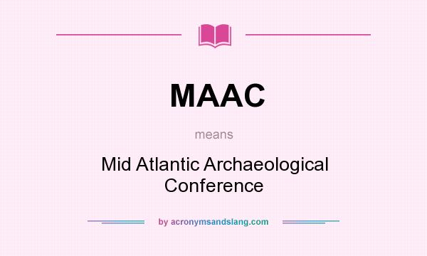 What does MAAC mean? It stands for Mid Atlantic Archaeological Conference