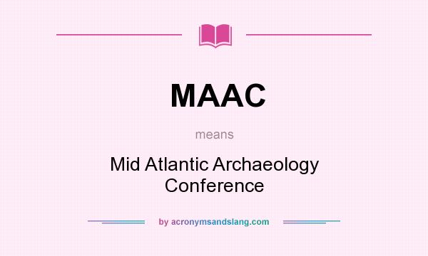 What does MAAC mean? It stands for Mid Atlantic Archaeology Conference
