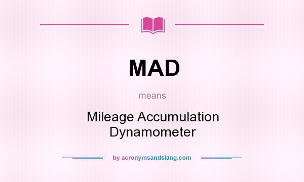 What does MAD mean? It stands for Mileage Accumulation Dynamometer