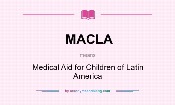 What does MACLA mean? It stands for Medical Aid for Children of Latin America