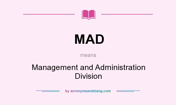 What does MAD mean? It stands for Management and Administration Division