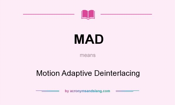 What does MAD mean? It stands for Motion Adaptive Deinterlacing