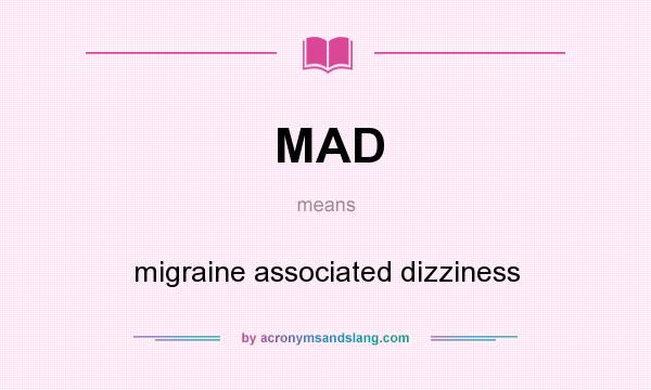 What does MAD mean? It stands for migraine associated dizziness