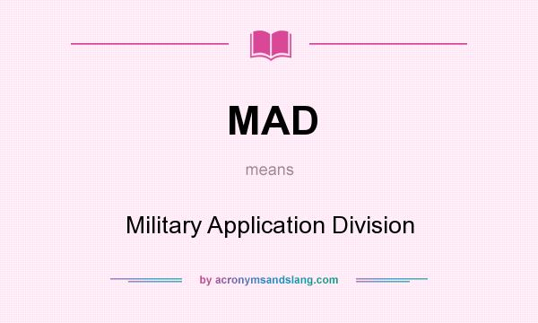 What does MAD mean? It stands for Military Application Division