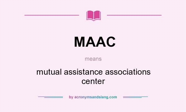 What does MAAC mean? It stands for mutual assistance associations center