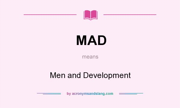What does MAD mean? It stands for Men and Development
