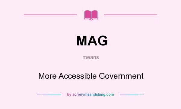 What does MAG mean? It stands for More Accessible Government