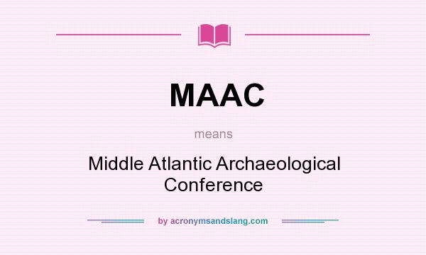 What does MAAC mean? It stands for Middle Atlantic Archaeological Conference