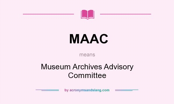 What does MAAC mean? It stands for Museum Archives Advisory Committee