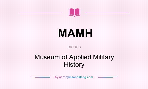 What does MAMH mean? It stands for Museum of Applied Military History
