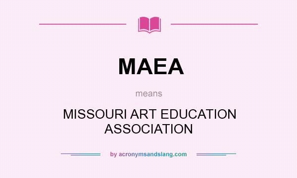 What does MAEA mean? It stands for MISSOURI ART EDUCATION ASSOCIATION
