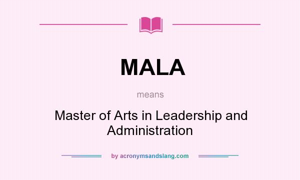 What does MALA mean? It stands for Master of Arts in Leadership and Administration