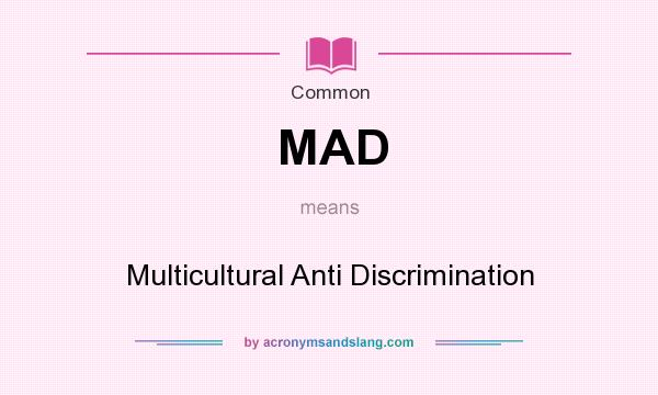 What does MAD mean? It stands for Multicultural Anti Discrimination