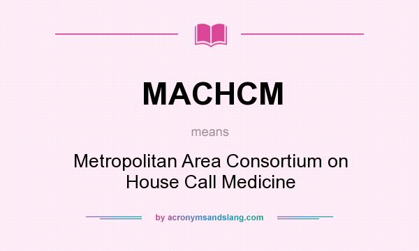 What does MACHCM mean? It stands for Metropolitan Area Consortium on House Call Medicine