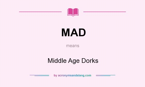 What does MAD mean? It stands for Middle Age Dorks