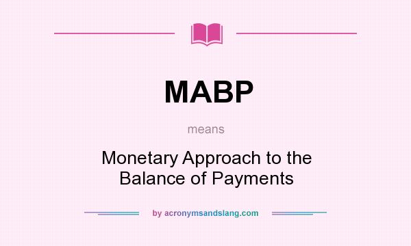 What does MABP mean? It stands for Monetary Approach to the Balance of Payments