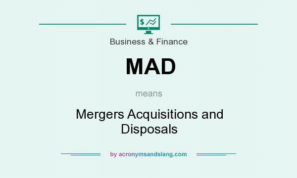 What does MAD mean? It stands for Mergers Acquisitions and Disposals