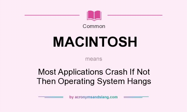 What does MACINTOSH mean? It stands for Most Applications Crash If Not Then Operating System Hangs