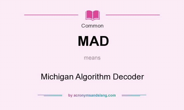 What does MAD mean? It stands for Michigan Algorithm Decoder