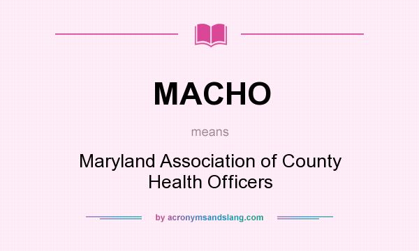 What does MACHO mean? It stands for Maryland Association of County Health Officers