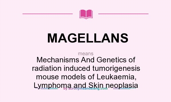 What does MAGELLANS mean? It stands for Mechanisms And Genetics of radiation induced tumorigenesis mouse models of Leukaemia, Lymphoma and Skin neoplasia